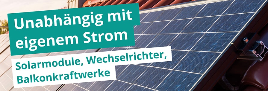 Unabhängig mit eigenem Strom. Solarmodule, Wechselrichter, Balkonkraftwerke.